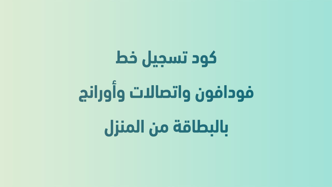كود تسجيل خط فودافون واتصالات وأورانج بالبطاقة من المنزل